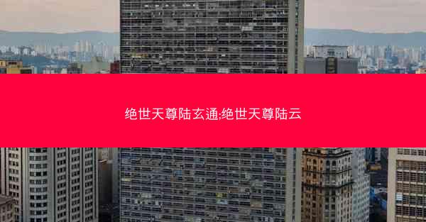 绝世天尊陆玄通;绝世天尊陆云