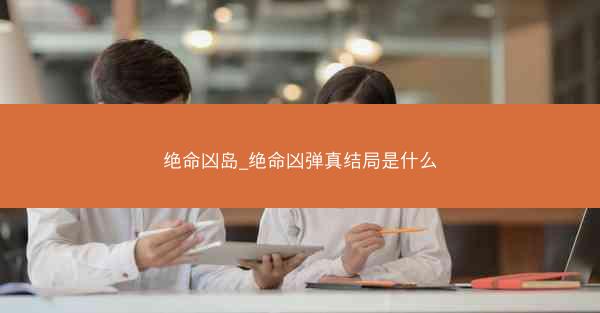 绝命凶岛_绝命凶弹真结局是什么