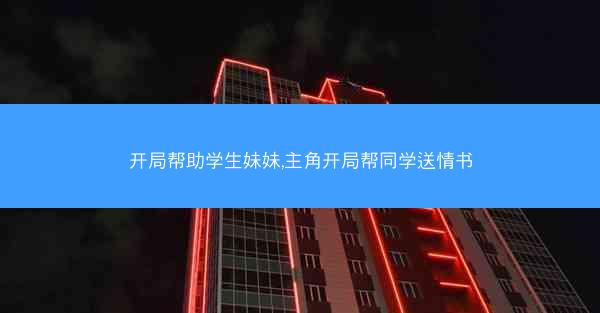 开局帮助学生妹妹,主角开局帮同学送情书