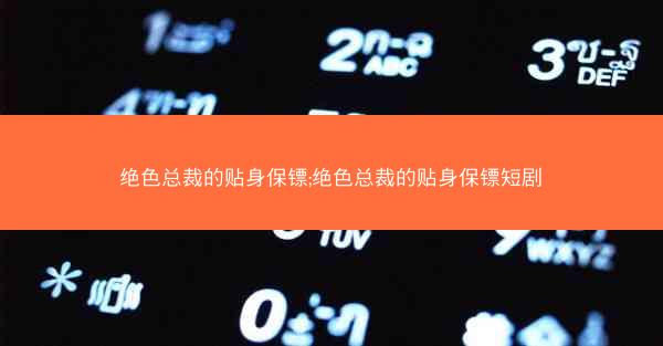 绝色总裁的贴身保镖;绝色总裁的贴身保镖短剧