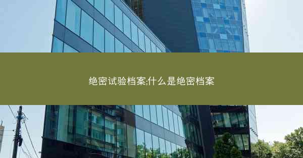 绝密试验档案;什么是绝密档案