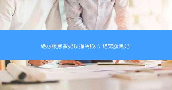 绝版腹黑蛮妃误撞冷殿心-绝宠腹黑妃r