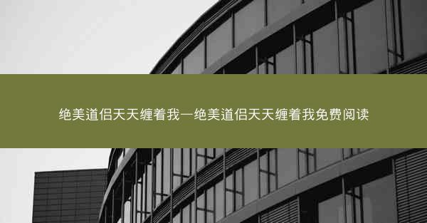 绝美道侣天天缠着我—绝美道侣天天缠着我免费阅读