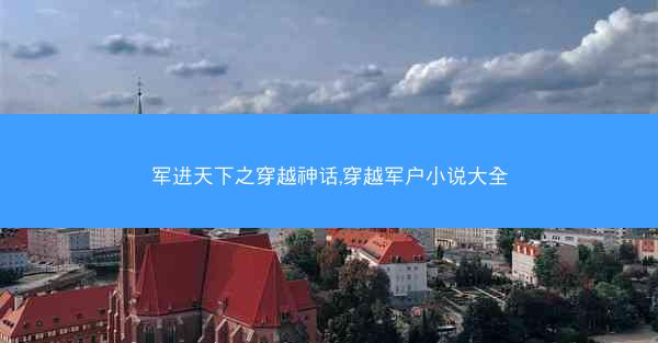 军进天下之穿越神话,穿越军户小说大全