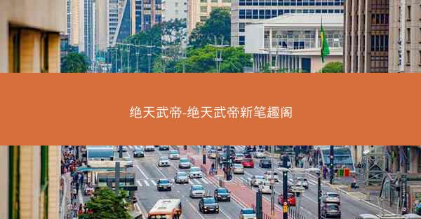 绝天武帝-绝天武帝新笔趣阁 绝天武帝-绝天武帝新笔趣阁