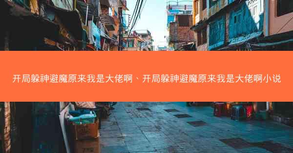 开局躲神避魔原来我是大佬啊、开局躲神避魔原来我是大佬啊小说