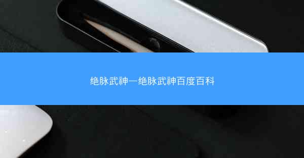 绝脉武神—绝脉武神百度百科