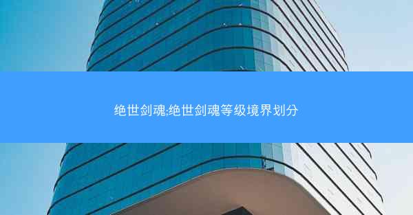绝世剑魂;绝世剑魂等级境界划分