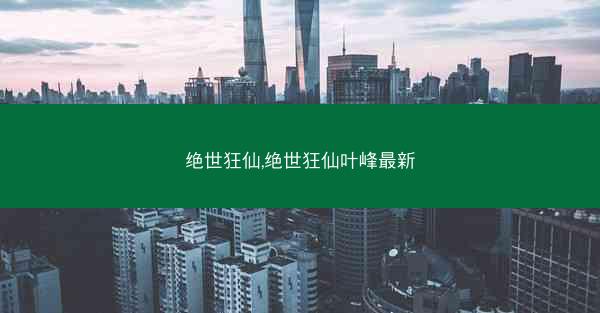 绝世狂仙,绝世狂仙叶峰最新