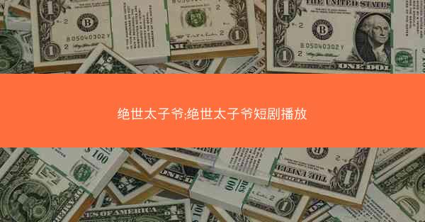 绝世太子爷;绝世太子爷短剧播放