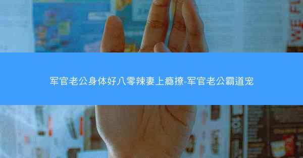 军官老公身体好八零辣妻上瘾撩-军官老公霸道宠