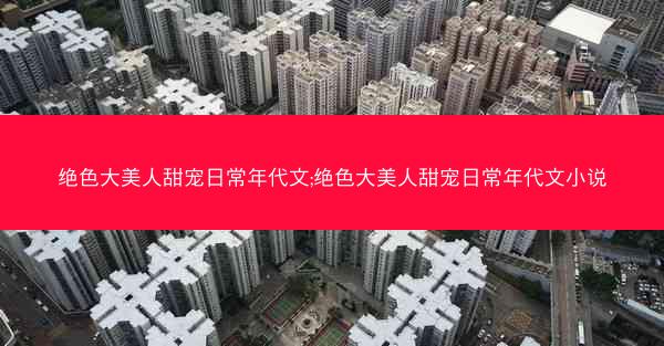绝色大美人甜宠日常年代文;绝色大美人甜宠日常年代文小说