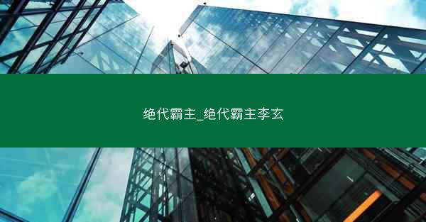 绝代霸主_绝代霸主李玄