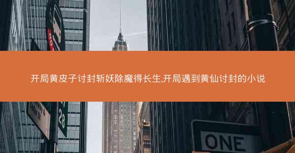 开局黄皮子讨封斩妖除魔得长生,开局遇到黄仙讨封的小说