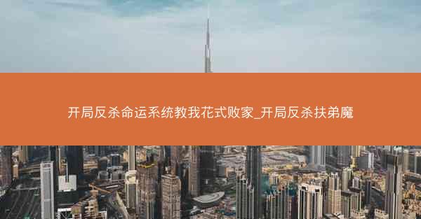 开局反杀命运系统教我花式败家_开局反杀扶弟魔