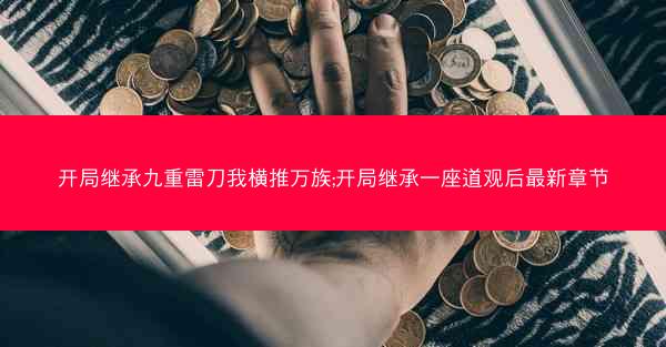 开局继承九重雷刀我横推万族;开局继承一座道观后最新章节