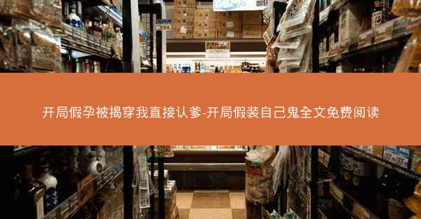 开局假孕被揭穿我直接认爹-开局假装自己鬼全文免费阅读