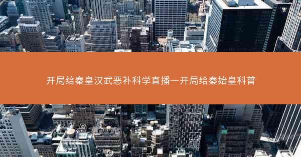 开局给秦皇汉武恶补科学直播—开局给秦始皇科普