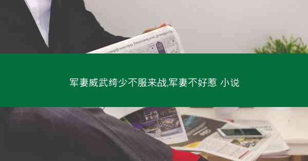 军妻威武绔少不服来战,军妻不好惹 小说
