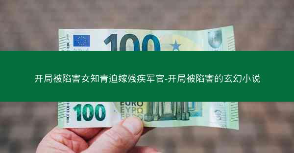 开局被陷害女知青迫嫁残疾军官-开局被陷害的玄幻小说
