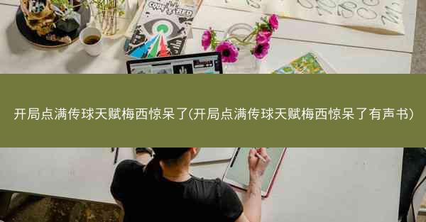 开局点满传球天赋梅西惊呆了(开局点满传球天赋梅西惊呆了有声书)