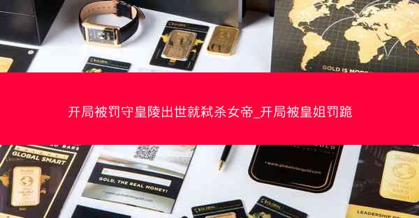 开局被罚守皇陵出世就弑杀女帝_开局被皇姐罚跪 开局被罚守皇陵出世就弑杀女帝_开局被皇姐罚跪