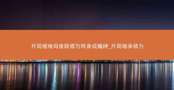 开局被继母废除修为转身成魔神_开局继承修为