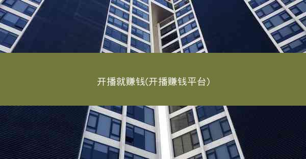 开播就赚钱(开播赚钱平台) 开播就赚钱(开播赚钱平台)