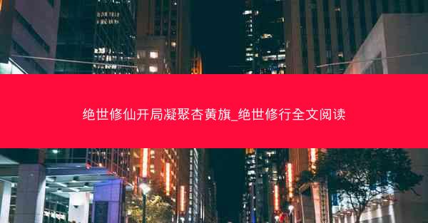 绝世修仙开局凝聚杏黄旗_绝世修行全文阅读
