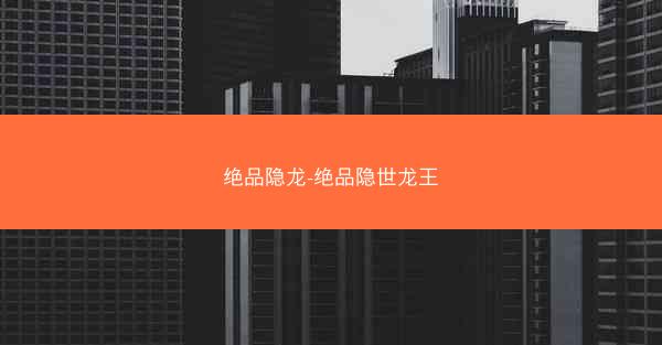 绝品隐龙-绝品隐世龙王