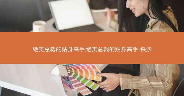 绝美总裁的贴身高手,绝美总裁的贴身高手 铁沙