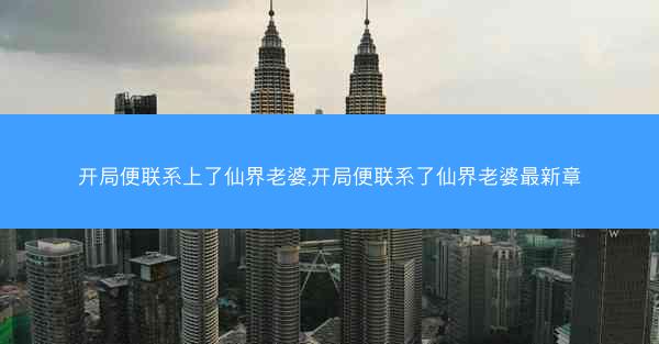 开局便联系上了仙界老婆,开局便联系了仙界老婆最新章