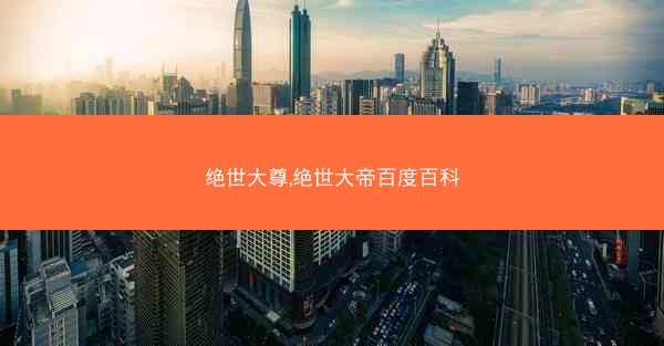 绝世大尊,绝世大帝百度百科