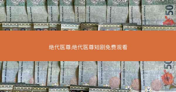 绝代医尊;绝代医尊短剧免费观看