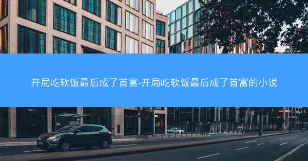 开局吃软饭最后成了首富-开局吃软饭最后成了首富的小说