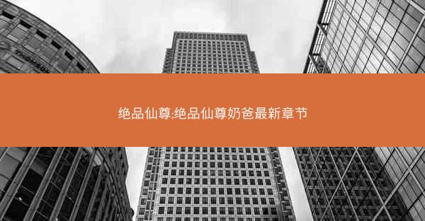 绝品仙尊;绝品仙尊奶爸最新章节 绝品仙尊;绝品仙尊奶爸最新章节