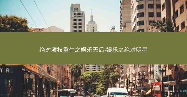绝对演技重生之娱乐天后-娱乐之绝对明星