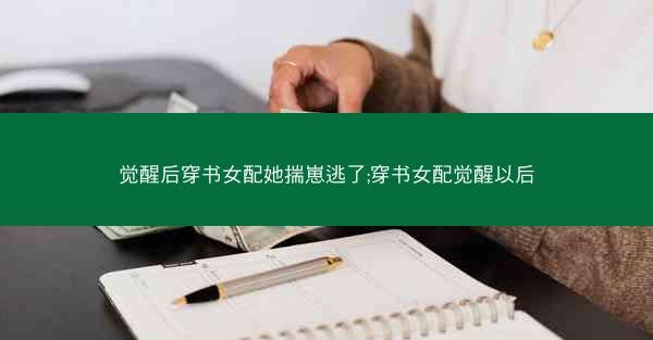 觉醒后穿书女配她揣崽逃了;穿书女配觉醒以后