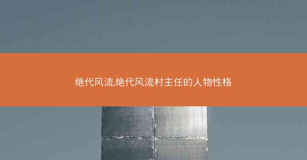 绝代风流,绝代风流村主任的人物性格
