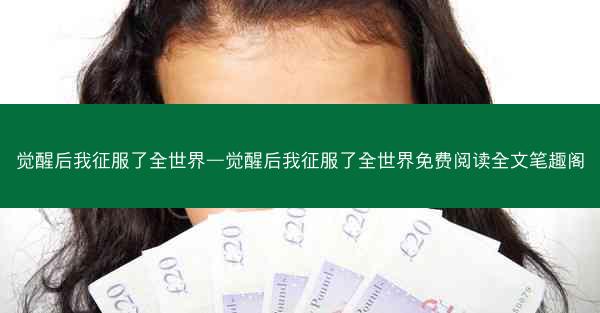 觉醒后我征服了全世界—觉醒后我征服了全世界免费阅读全文笔趣阁