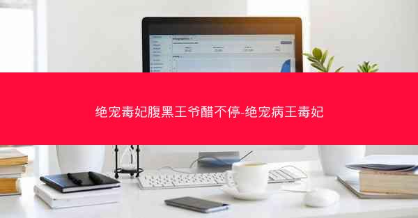 绝宠毒妃腹黑王爷醋不停-绝宠病王毒妃