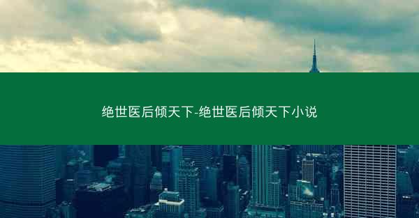 绝世医后倾天下-绝世医后倾天下小说 绝世医后倾天下-绝世医后倾天下小说