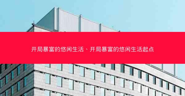 开局暴富的悠闲生活、开局暴富的悠闲生活起点