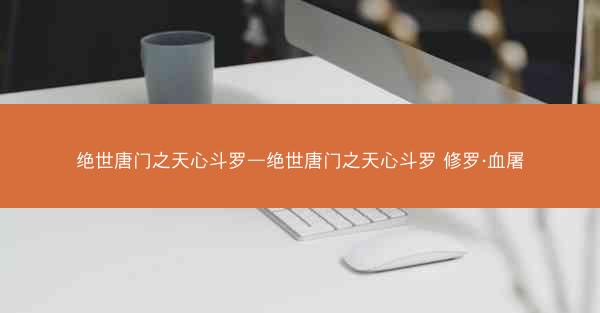 绝世唐门之天心斗罗—绝世唐门之天心斗罗 修罗·血屠