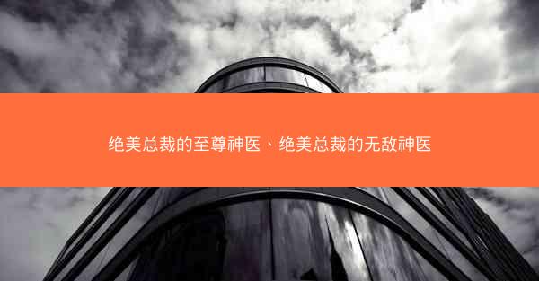 绝美总裁的至尊神医、绝美总裁的无敌神医