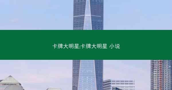 卡牌大明星;卡牌大明星 小说 卡牌大明星;卡牌大明星 小说