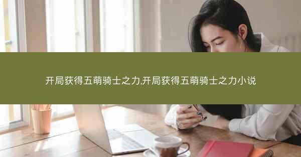 开局获得五萌骑士之力,开局获得五萌骑士之力小说