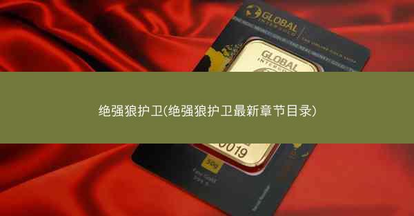 绝强狼护卫(绝强狼护卫最新章节目录) 绝强狼护卫(绝强狼护卫最新章节目录)