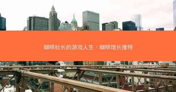 咖啡社长的游戏人生、咖啡馆长推特