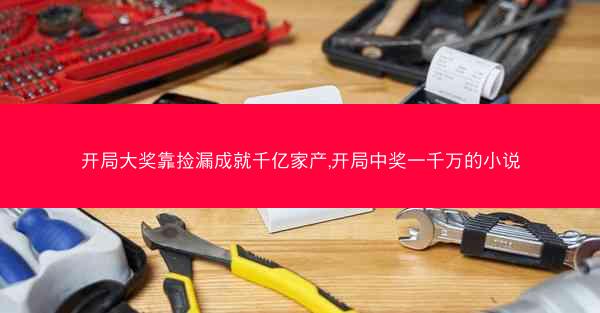 开局大奖靠捡漏成就千亿家产,开局中奖一千万的小说